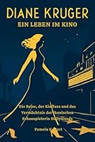 Diane Kruger: Ein Leben im Kino: Die Reise, der Einfluss und das Vermächtnis der ikonischen Schauspielerin Hollywoods B0G3NP6XL4 Book Cover