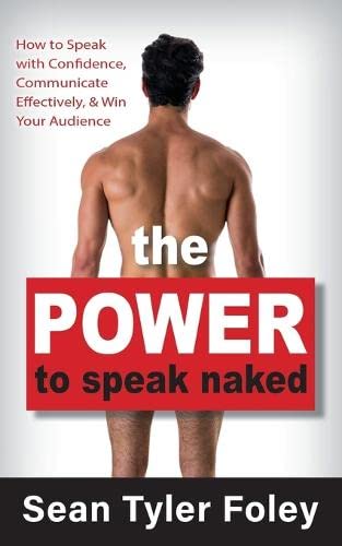 The Power to Speak Naked: How to Speak With Confidence, Communicate Effectively, and Win Your Audience