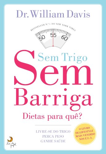 Sem Trigo, Sem Barriga - Livre-se do trigo, perca peso, ganhe saúde (Portuguese Edition)