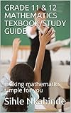 GRADE 11 & 12 MATHEMATICS TEXBOOK/STUDY GUIDE: making mathematics simple for you