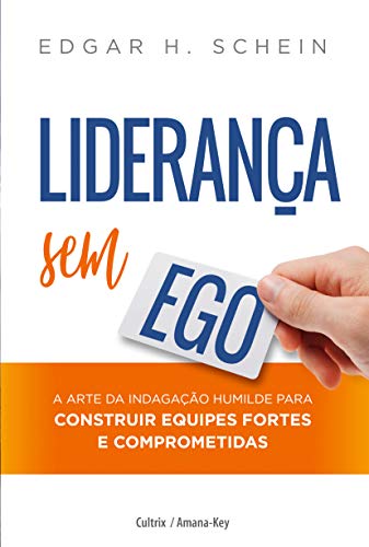 Liderança sem ego: a Arte da Indagação Humilde Para Construir Equipes Fortes e Comprometidas