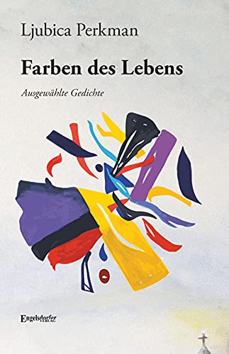 Ljubica Perkmans Farben des Lebens: Ausgewählte Gedichte von Ljubica Perkman, zum 70. Geburtstag. Übersetzung von Ana Hesse (German Edition)
