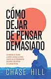 Cómo dejar de pensar demasiado: 33 maneras de calmar la mente, reducir el estrés, controlar los pensamientos excesivos y recuperar tu claridad mental (Spanish Edition)