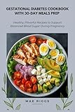 Gestational Diabetes Cookbook with 30-day Meals Prep: Healthy, Flavorful Recipes to Support Balanced Blood Sugar During Pregnancy