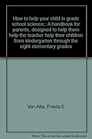 How to help your child in grade school science;: A handbook for parents, designed to help them help the teacher help their children from kindergarten through the eight elementary grades B0007DXWB4 Book Cover