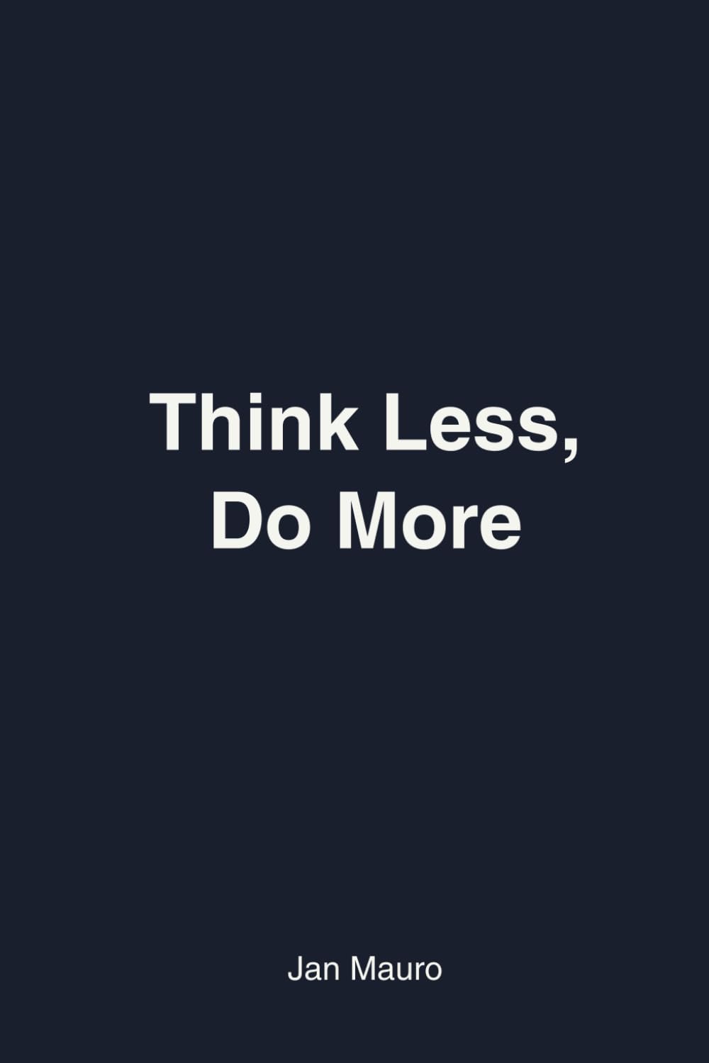 Think Less, Do More: A Practical System to Break the Overthinking Loop, Beat Decision Fatigue, and Reclaim Your Mental Energy