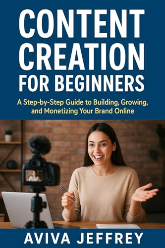 CONTENT CREATION FOR BEGINNERS: A STEP-BY-STEP GUIDE TO BUILDING, GROWING, AND MONETIZING YOUR BRAND ONLINE: Learn How to Create Engaging Content, Build Your Audience, and Turn Your Passion to Profit