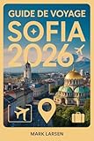 Guide de voyage Sofia 2026: Explorez la capitale bulgare avec des informations locales, des joyaux cachés et des conseils pratiques (French Edition)