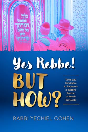 Yes Rebbe But How?: Tools And Strategies To Empower A Yeshiva Bochur To Reach His Goals