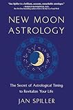 New Moon Astrology: The Secret of Astrological Timing to Make All Your Dreams Come True