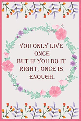 You Only Live Once, But If You Do It Right Once Is Enough: You Only Live Once,- Motivational: Lined Notebook / Journal Gift, 110 pages Beautiful Design Flowers.