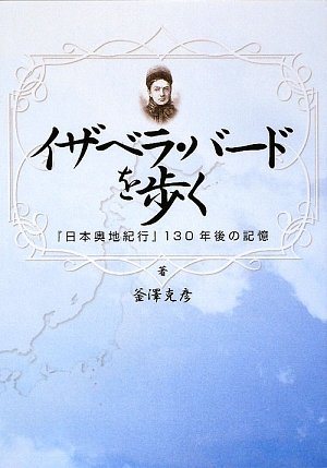 イザベラ・バードを歩く: 「日本奥地紀行」130年後の記憶
