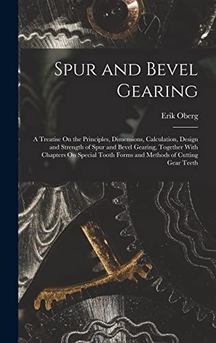 Spur and Bevel Gearing: A Treatise On the Principles, Dimensions, Calculation, Design and Strength of Spur and Bevel Gearing, Together With Chapters ... Tooth Forms and Methods of Cutting Gear Teeth