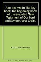 Acts analyzed: The key book, the beginning book of the executed New Testament of Our Lord and Saviour Jesus Christ, B0007EP63A Book Cover