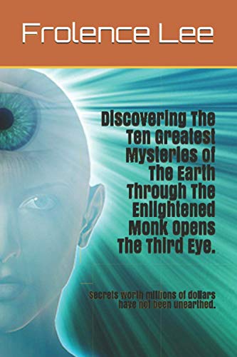 Discovering The Ten Greatest Mysteries of The Earth Through The Enlightened Monk Opens The Third Eye.: Secrets worth millions of dollars have not been unearthed.
