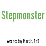 Stepmonster: A New Look at Why Real Stepmothers Think, Feel, and Act the Way We Do