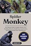 SPIDER MONKEY: The Ultimate Guide To Spider Monkey Care, Breeding, Behavior, Health Care, Conservation, And Understanding Their Wild Behavior.