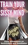 Train Your Sissy Mind: Sissy affirmations on feminization and humiliation (Affirmations for Sissies) (English Edition)