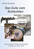 Das Gute vom Schlechten: Gesetzeshüter, Bulle, Cop, Kieberer in Wien von 1975-2017