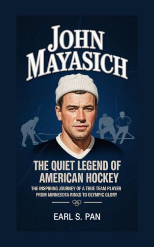 John Mayasich: The Quiet Legend of American Hockey The Inspiring Journey of a True Team Player From Minnesota Rinks to Olympic Glory