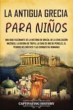 La antigua Grecia para niños: Una guía fascinante de la historia de Grecia, de la civilización micénica, la guerra de Troya, la edad de oro de ... romanas (Historia para los pequeños)