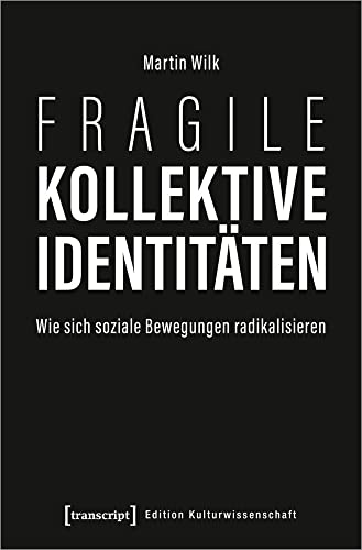 Fragile kollektive Identitäten: Wie sich soziale Bewegungen radikalisieren (Edition Kulturwissenschaft, Bd. 238)