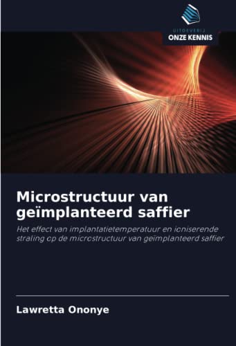 Microstructuur van geïmplanteerd saffier: Het effect van implantatietemperatuur en ioniserende straling op de microstructuur van geïmplanteerd saffier (Dutch Edition)