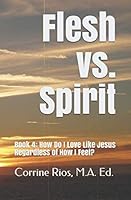 Flesh vs. Spirit: Book 4: How Do I Love Like Jesus Regardless of How I Feel? 1079305823 Book Cover