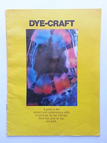 DYE-CRAFT: A guide to the ancient and contemporary skills of solid-dye, tie-dye, fold-dye, block-dye, pour-on dye, and batik