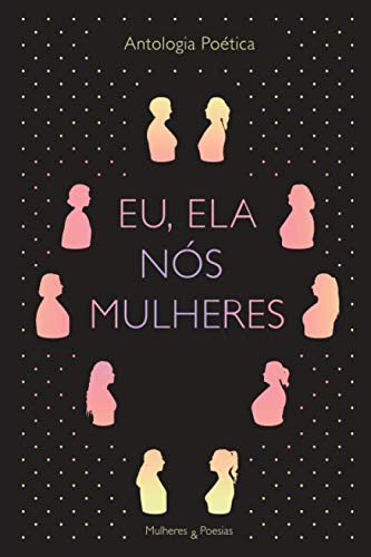 Eu, ela, nós mulheres: Antologia poética