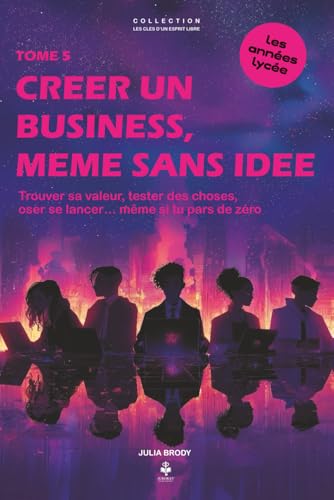 Créer un business, même sans idée: Trouver sa valeur, tester des choses et oser se lancer… même en partant de zéro. Pour les adolescents et jeunes adultes de 15 à 20 ans