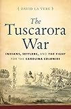 The Tuscarora War: Indians, Settlers, and the Fight for the Carolina Colonies