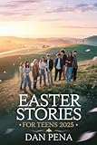 EASTER STORIES FOR TEENS 2025: Inspiring Tales of Courage, Identity, and Second Chances to Empower Young Hearts with Faith, Purpose, and Hope