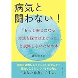 病気と闘わない！「もっと幸せになる方法を探せばよかった」と後悔しないための本。10分で読めるシリーズ