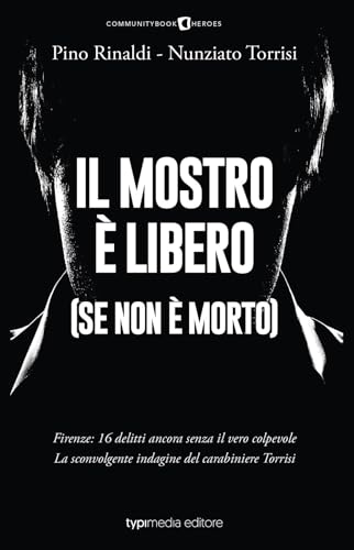 Il mostro è libero (se non è morto). Firenze: 16 delitti ancora senza il vero colpevole. La sconvolgente indagine del carabiniere Torris
