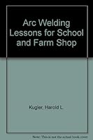 Arc Welding Lessons for School and Farm Shop: a Basic Reference to Be Used in Developing Skills Involved in Operating Arc Welding Equipment B0007EDV5U Book Cover