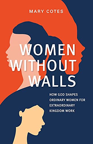 Women Without Walls: How God Shapes Ordinary Women For Extraordinary Kingdom Work