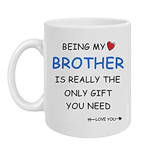 Being My Brother Is Really The Only Gift You Need -Love You-Best Brother Gift- Funny Sarcastic Ceramic Coffee Mug White 11 Oz