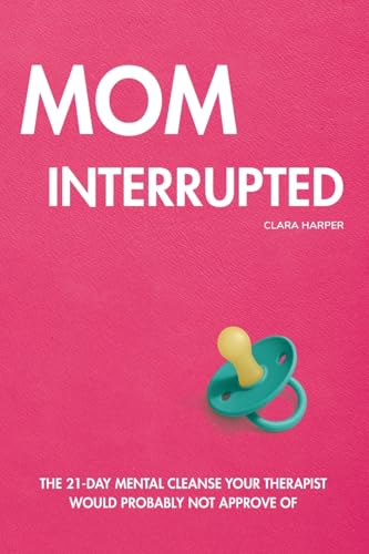Mom Interrupted: The 21-Day Mental Cleanse Your Therapist Would Probably Not Approve Of