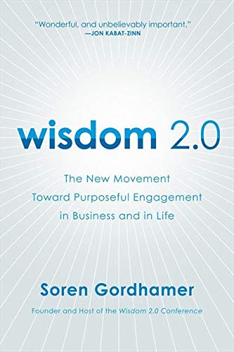 Wisdom 2.0: The New Movement Toward Purposeful Engagement in Business and in Life Wisdom 2.0: The New Movement Toward Purposeful Engagement in Business and in Life