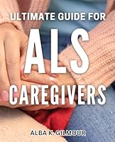 Ultimate Guide for ALS Caregivers: Essential Strategies for Family Caregivers of ALS Patients B0D8KC42VF Book Cover
