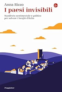 I paesi invisibili. Manifesto sentimentale e politico per salvare i borghi d'Italia