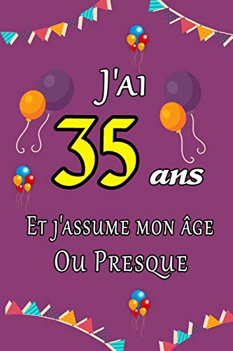 J'ai 35 ans et j'assume mon âge ou presque: Excellente idée de Cadeau D'anniversaire assez original cadeau d'appréciation pour: Femme, Homme, ... x 22.86cm - 110 pages (French Edition)