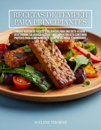 Recetas de Tempeh para Principiantes: : Comidas Vegetales Fáciles y Deliciosas para una Dieta Vegana y Vegetariana Saludable