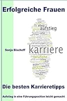 Erfolgreiche Frauen - Die besten Karrieretipps: Aufstieg in eine Führungsposition leicht gemacht 1493625039 Book Cover