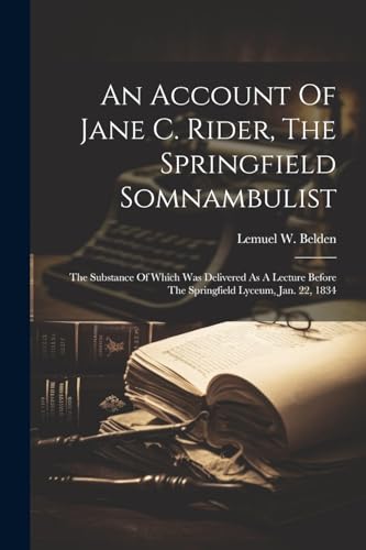 An Account Of Jane C. Rider, The Springfield Somnambulist: The Substance Of Which Was Delivered As A Lecture Before The Springfield Lyceum, Jan. 22, 1834