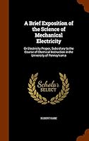 A Brief Exposition of the Science of Mechanical Electricity: Or Electricity Proper; Subsidiary to the Course of Chemical Instruction in the University 1343617677 Book Cover