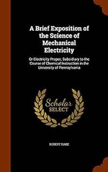 Hardcover A Brief Exposition of the Science of Mechanical Electricity: Or Electricity Proper; Subsidiary to the Course of Chemical Instruction in the University Book