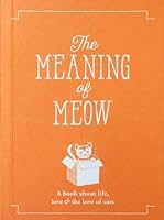 The Meaning of Meow: A Book About Life, Love & the Love of Cats 1909130427 Book Cover