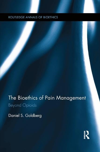 The Bioethics of Pain Management: Beyond Opioids (Routledge Annals of Bioethics)      1st Edition